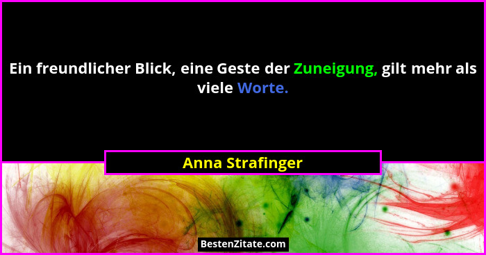 Ein freundlicher Blick, eine Geste der Zuneigung, gilt mehr als viele Worte.... - Anna Strafinger