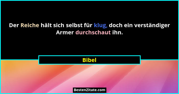 Der Reiche hält sich selbst für klug, doch ein verständiger Armer durchschaut ihn.... - Bibel