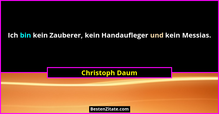 Ich bin kein Zauberer, kein Handaufleger und kein Messias.... - Christoph Daum