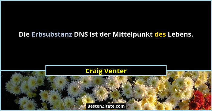 Die Erbsubstanz DNS ist der Mittelpunkt des Lebens.... - Craig Venter