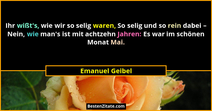 Ihr wißt's, wie wir so selig waren, So selig und so rein dabei – Nein, wie man's ist mit achtzehn Jahren: Es war im schönen M... - Emanuel Geibel