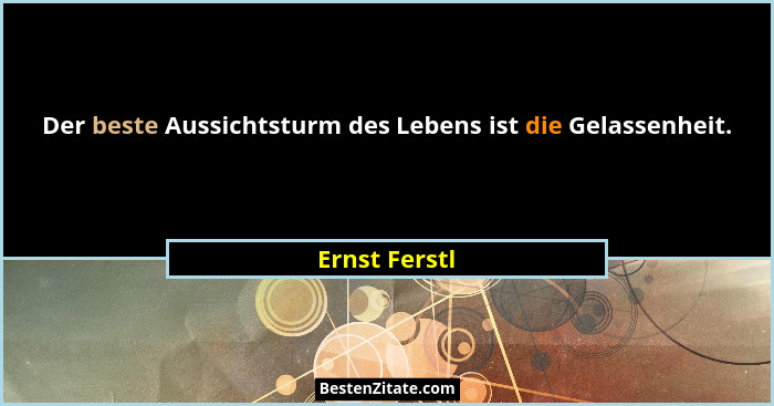 Der beste Aussichtsturm des Lebens ist die Gelassenheit.... - Ernst Ferstl