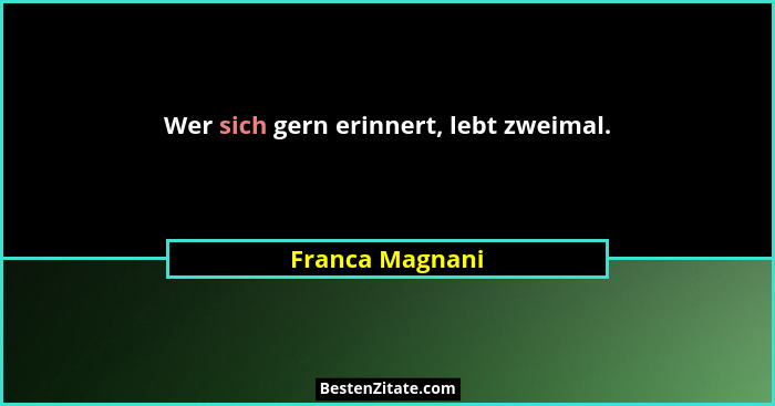 Wer sich gern erinnert, lebt zweimal.... - Franca Magnani