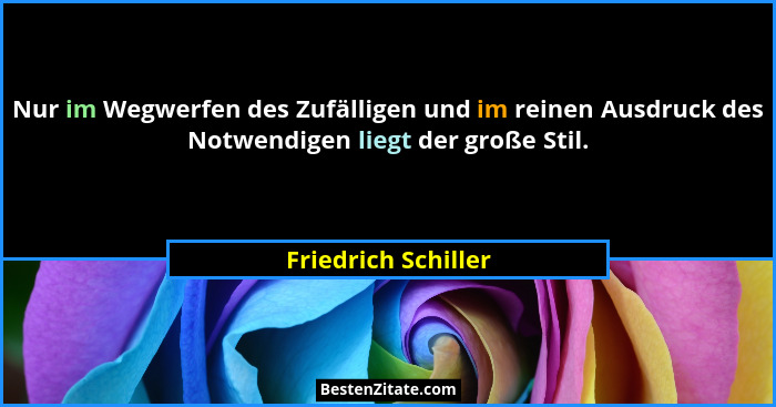 Nur im Wegwerfen des Zufälligen und im reinen Ausdruck des Notwendigen liegt der große Stil.... - Friedrich Schiller