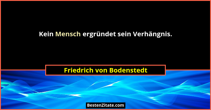 Kein Mensch ergründet sein Verhängnis.... - Friedrich von Bodenstedt