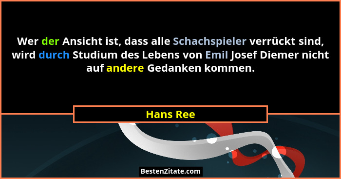 Wer der Ansicht ist, dass alle Schachspieler verrückt sind, wird durch Studium des Lebens von Emil Josef Diemer nicht auf andere Gedanken k... - Hans Ree