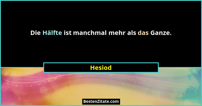 Die Hälfte ist manchmal mehr als das Ganze.... - Hesiod