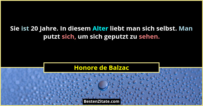 Sie ist 20 Jahre. In diesem Alter liebt man sich selbst. Man putzt sich, um sich geputzt zu sehen.... - Honore de Balzac