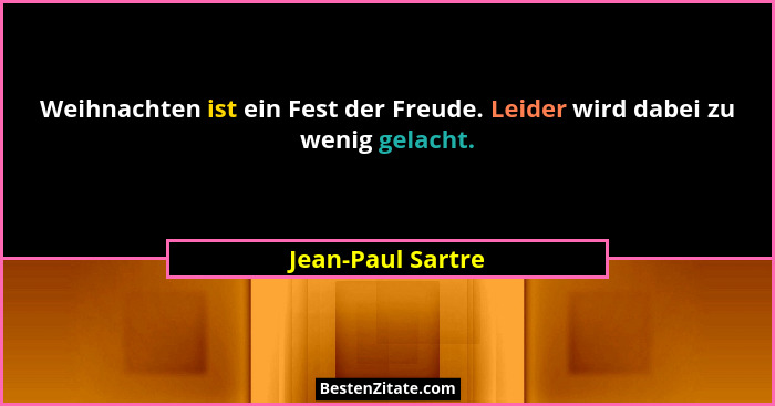 Weihnachten ist ein Fest der Freude. Leider wird dabei zu wenig gelacht.... - Jean-Paul Sartre