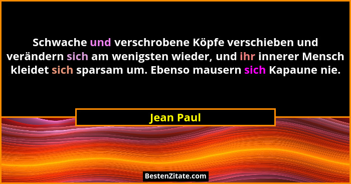 Schwache und verschrobene Köpfe verschieben und verändern sich am wenigsten wieder, und ihr innerer Mensch kleidet sich sparsam um. Ebenso... - Jean Paul
