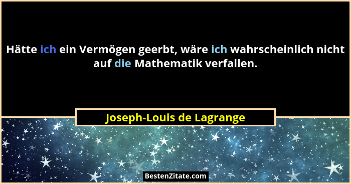 Hätte ich ein Vermögen geerbt, wäre ich wahrscheinlich nicht auf die Mathematik verfallen.... - Joseph-Louis de Lagrange