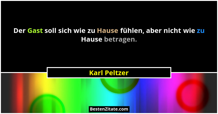 Der Gast soll sich wie zu Hause fühlen, aber nicht wie zu Hause betragen.... - Karl Peltzer