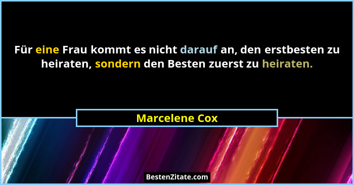 Für eine Frau kommt es nicht darauf an, den erstbesten zu heiraten, sondern den Besten zuerst zu heiraten.... - Marcelene Cox