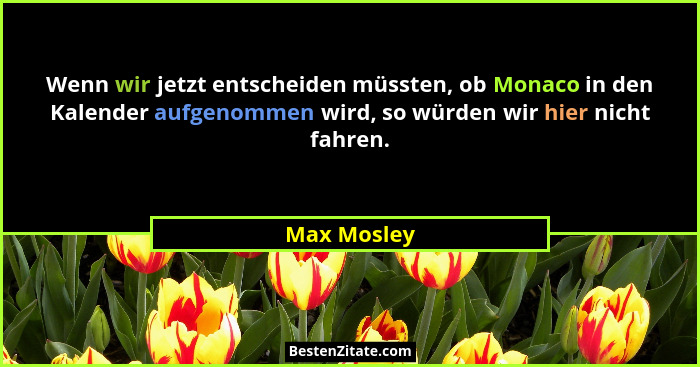 Wenn wir jetzt entscheiden müssten, ob Monaco in den Kalender aufgenommen wird, so würden wir hier nicht fahren.... - Max Mosley