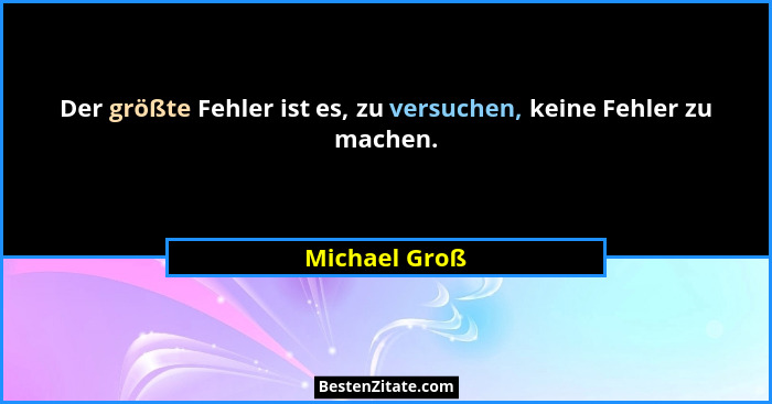 Der größte Fehler ist es, zu versuchen, keine Fehler zu machen.... - Michael Groß