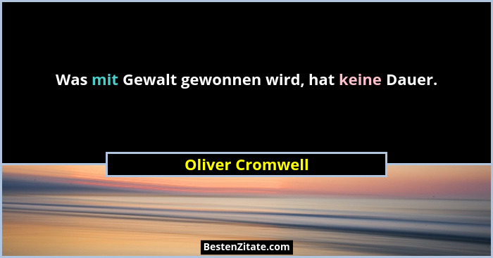 Was mit Gewalt gewonnen wird, hat keine Dauer.... - Oliver Cromwell