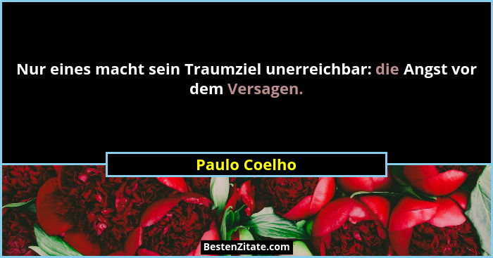 Nur eines macht sein Traumziel unerreichbar: die Angst vor dem Versagen.... - Paulo Coelho
