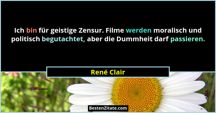 Ich bin für geistige Zensur. Filme werden moralisch und politisch begutachtet, aber die Dummheit darf passieren.... - René Clair