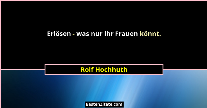 Erlösen - was nur ihr Frauen könnt.... - Rolf Hochhuth