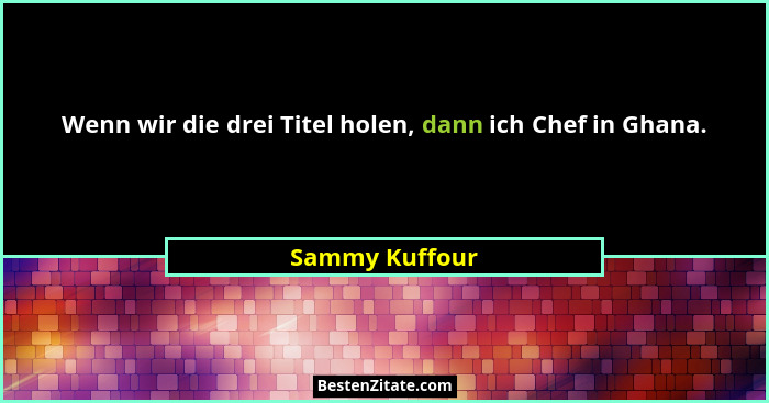 Wenn wir die drei Titel holen, dann ich Chef in Ghana.... - Sammy Kuffour