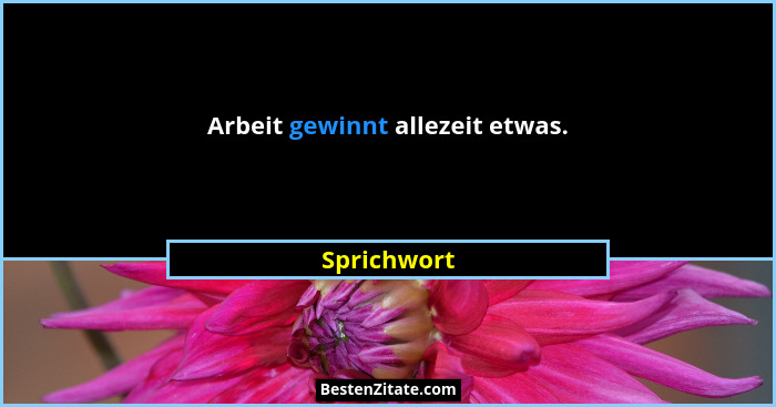 Arbeit gewinnt allezeit etwas.... - Sprichwort