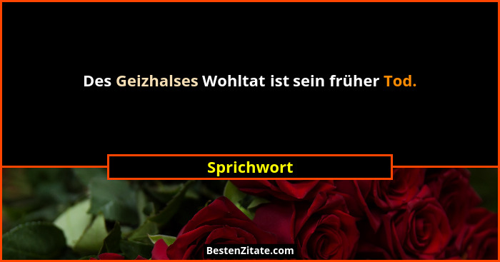 Des Geizhalses Wohltat ist sein früher Tod.... - Sprichwort