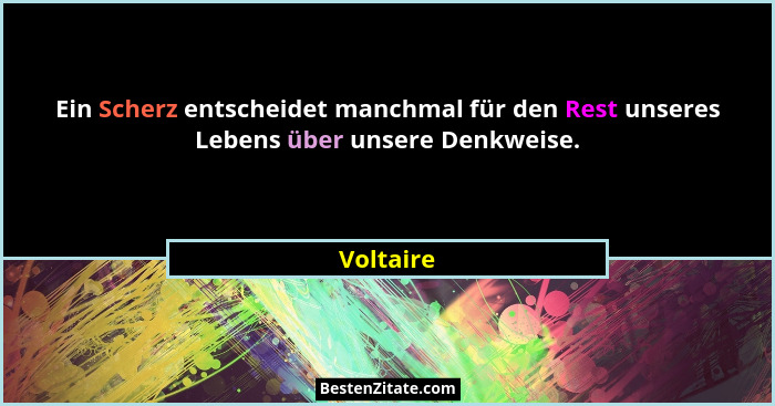 Ein Scherz entscheidet manchmal für den Rest unseres Lebens über unsere Denkweise.... - Voltaire