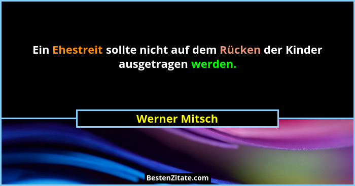 Ein Ehestreit sollte nicht auf dem Rücken der Kinder ausgetragen werden.... - Werner Mitsch