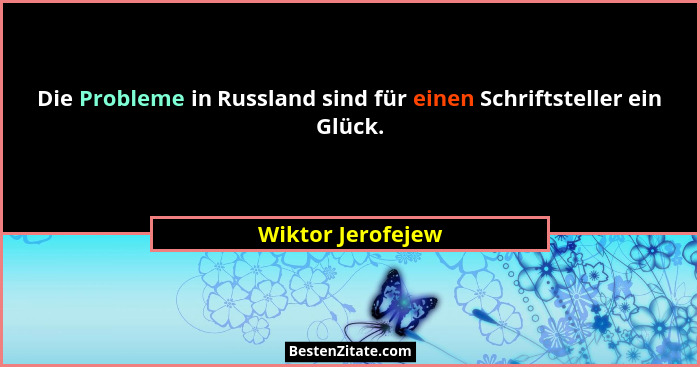 Die Probleme in Russland sind für einen Schriftsteller ein Glück.... - Wiktor Jerofejew