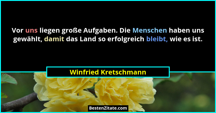 Vor uns liegen große Aufgaben. Die Menschen haben uns gewählt, damit das Land so erfolgreich bleibt, wie es ist.... - Winfried Kretschmann