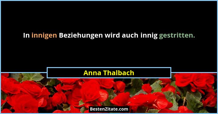 In innigen Beziehungen wird auch innig gestritten.... - Anna Thalbach