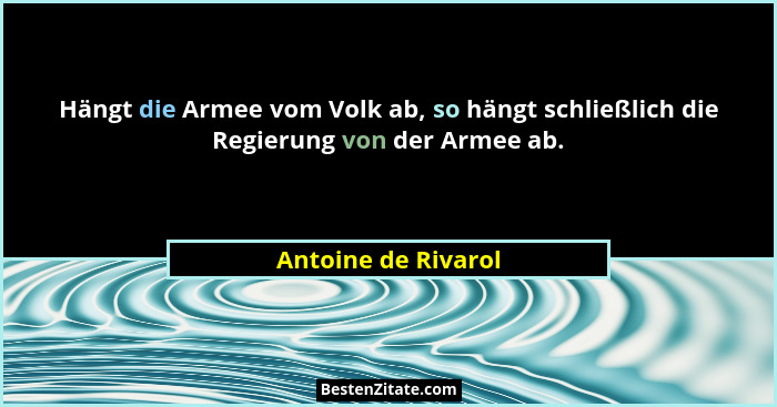 Hängt die Armee vom Volk ab, so hängt schließlich die Regierung von der Armee ab.... - Antoine de Rivarol