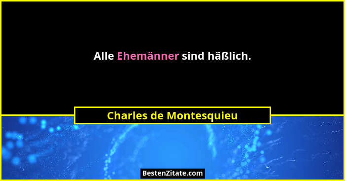 Alle Ehemänner sind häßlich.... - Charles de Montesquieu