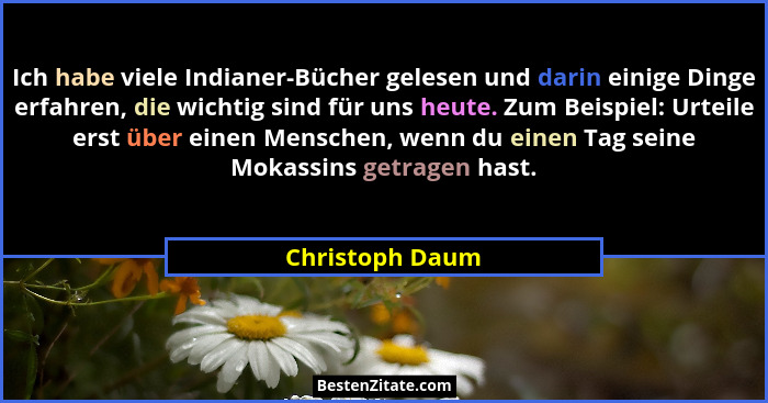 Ich habe viele Indianer-Bücher gelesen und darin einige Dinge erfahren, die wichtig sind für uns heute. Zum Beispiel: Urteile erst üb... - Christoph Daum