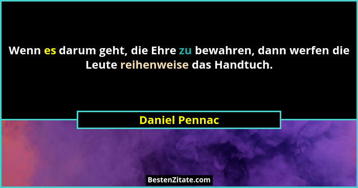 Wenn es darum geht, die Ehre zu bewahren, dann werfen die Leute reihenweise das Handtuch.... - Daniel Pennac