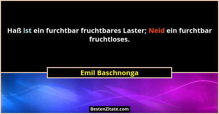 Haß ist ein furchtbar fruchtbares Laster; Neid ein furchtbar fruchtloses.... - Emil Baschnonga