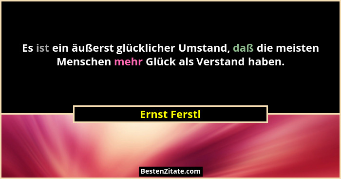 Es ist ein äußerst glücklicher Umstand, daß die meisten Menschen mehr Glück als Verstand haben.... - Ernst Ferstl