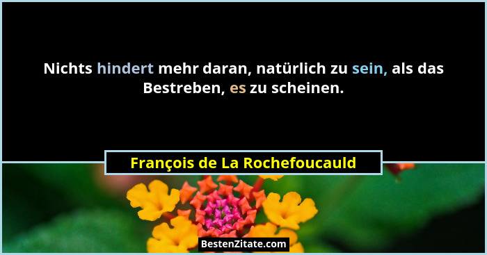 Nichts hindert mehr daran, natürlich zu sein, als das Bestreben, es zu scheinen.... - François de La Rochefoucauld