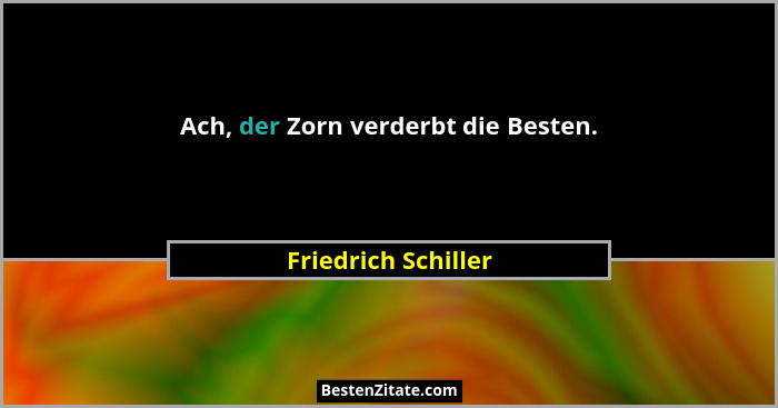 Ach, der Zorn verderbt die Besten.... - Friedrich Schiller