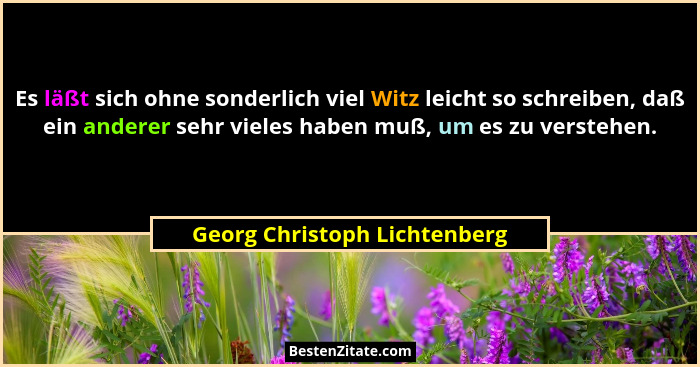 Es läßt sich ohne sonderlich viel Witz leicht so schreiben, daß ein anderer sehr vieles haben muß, um es zu verstehen.... - Georg Christoph Lichtenberg