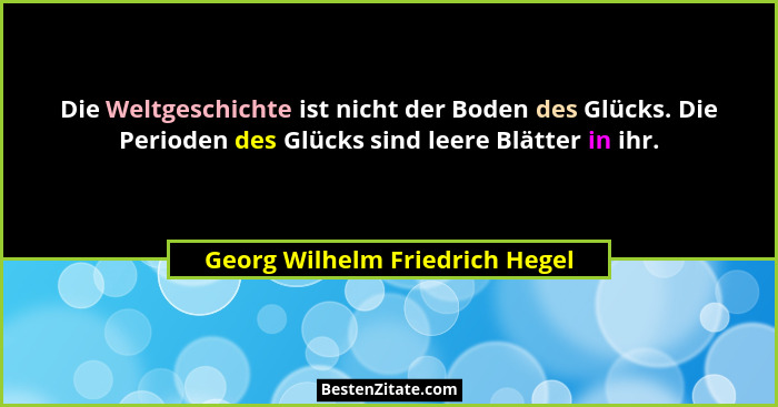 Die Weltgeschichte ist nicht der Boden des Glücks. Die Perioden des Glücks sind leere Blätter in ihr.... - Georg Wilhelm Friedrich Hegel