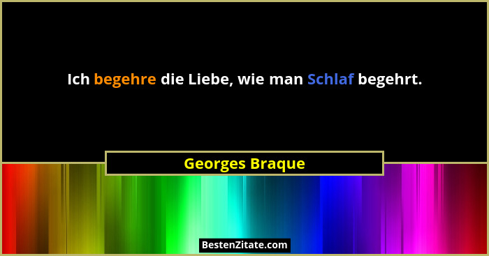 Ich begehre die Liebe, wie man Schlaf begehrt.... - Georges Braque