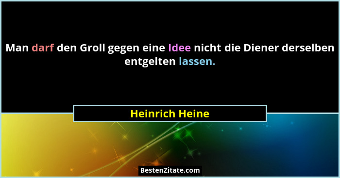 Man darf den Groll gegen eine Idee nicht die Diener derselben entgelten lassen.... - Heinrich Heine
