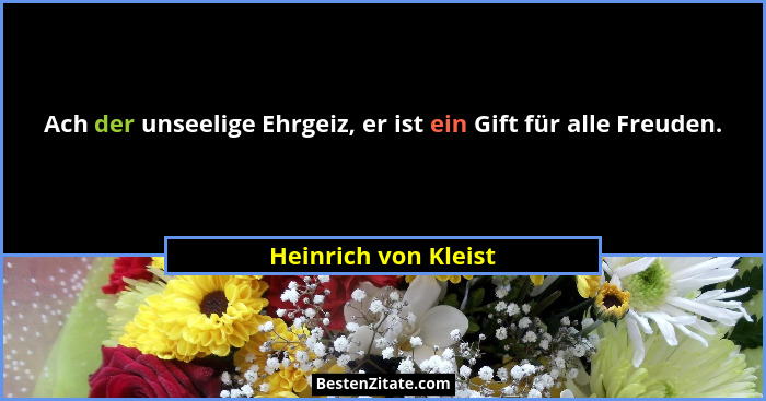 Ach der unseelige Ehrgeiz, er ist ein Gift für alle Freuden.... - Heinrich von Kleist