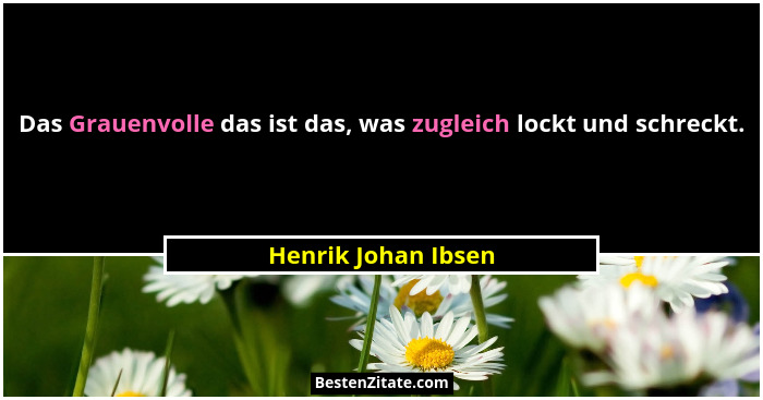 Das Grauenvolle das ist das, was zugleich lockt und schreckt.... - Henrik Johan Ibsen