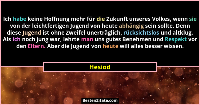 Ich habe keine Hoffnung mehr für die Zukunft unseres Volkes, wenn sie von der leichtfertigen Jugend von heute abhängig sein sollte. Denn dies... - Hesiod