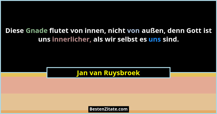 Diese Gnade flutet von innen, nicht von außen, denn Gott ist uns innerlicher, als wir selbst es uns sind.... - Jan van Ruysbroek
