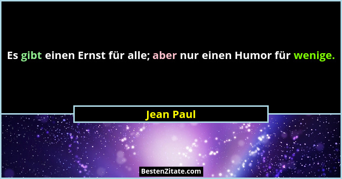 Es gibt einen Ernst für alle; aber nur einen Humor für wenige.... - Jean Paul