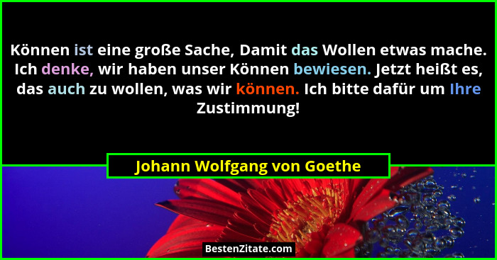 Können ist eine große Sache, Damit das Wollen etwas mache. Ich denke, wir haben unser Können bewiesen. Jetzt heißt es, da... - Johann Wolfgang von Goethe