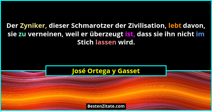 Der Zyniker, dieser Schmarotzer der Zivilisation, lebt davon, sie zu verneinen, weil er überzeugt ist, dass sie ihn nicht im St... - José Ortega y Gasset
